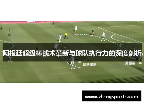 阿根廷超级杯战术革新与球队执行力的深度剖析