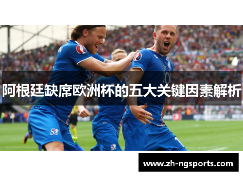 阿根廷缺席欧洲杯的五大关键因素解析