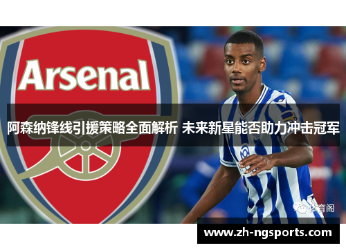 阿森纳锋线引援策略全面解析 未来新星能否助力冲击冠军