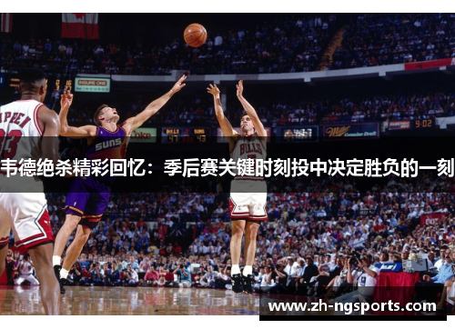 韦德绝杀精彩回忆：季后赛关键时刻投中决定胜负的一刻