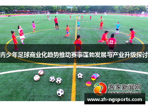青少年足球商业化趋势推动赛事蓬勃发展与产业升级探讨