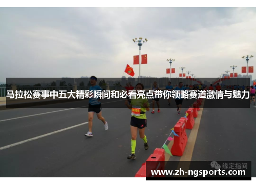 马拉松赛事中五大精彩瞬间和必看亮点带你领略赛道激情与魅力