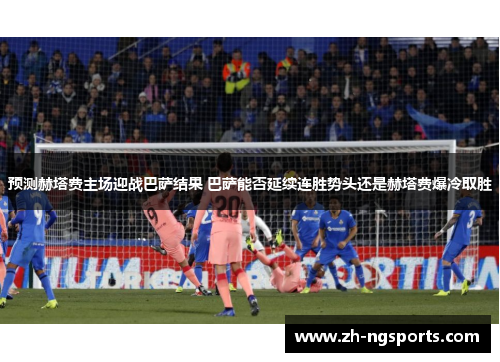 预测赫塔费主场迎战巴萨结果 巴萨能否延续连胜势头还是赫塔费爆冷取胜