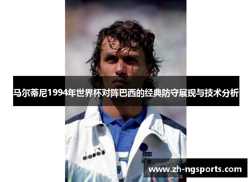 马尔蒂尼1994年世界杯对阵巴西的经典防守展现与技术分析