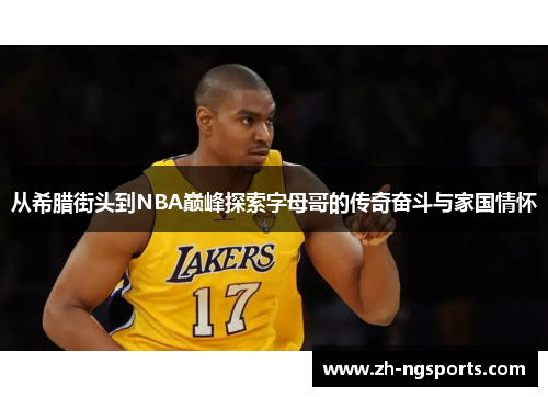 从希腊街头到NBA巅峰探索字母哥的传奇奋斗与家国情怀