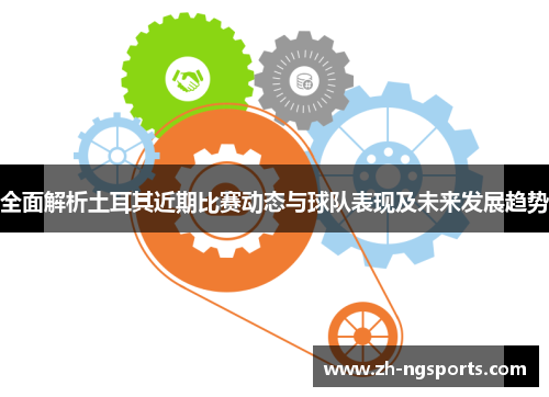 全面解析土耳其近期比赛动态与球队表现及未来发展趋势