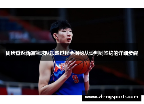 周琦重返新疆篮球队加盟过程全揭秘从谈判到签约的详细步骤