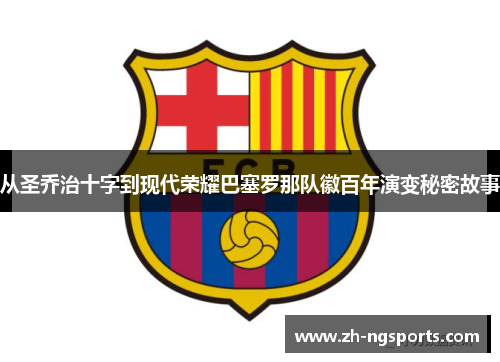 从圣乔治十字到现代荣耀巴塞罗那队徽百年演变秘密故事