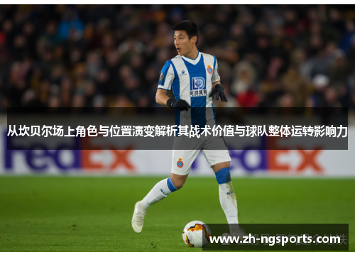 从坎贝尔场上角色与位置演变解析其战术价值与球队整体运转影响力