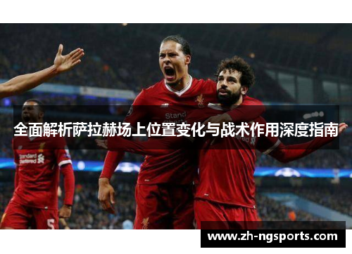 全面解析萨拉赫场上位置变化与战术作用深度指南