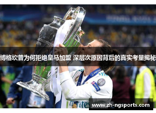博格坎普为何拒绝皇马加盟 深层次原因背后的真实考量揭秘