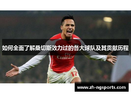 如何全面了解桑切斯效力过的各大球队及其贡献历程