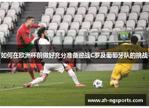 如何在欧洲杯前做好充分准备迎战C罗及葡萄牙队的挑战