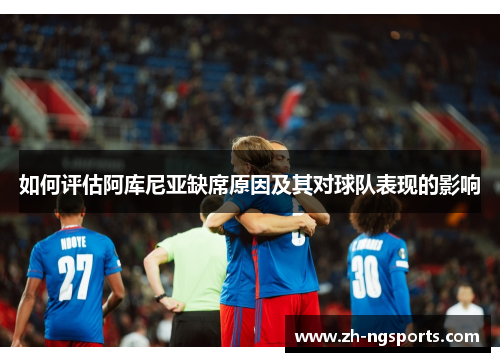 如何评估阿库尼亚缺席原因及其对球队表现的影响