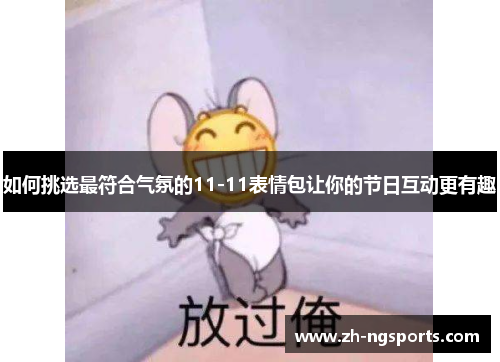 如何挑选最符合气氛的11-11表情包让你的节日互动更有趣