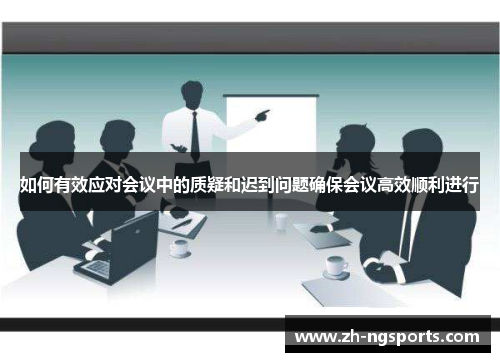 如何有效应对会议中的质疑和迟到问题确保会议高效顺利进行