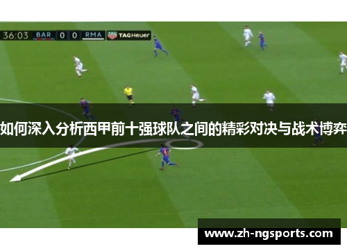 如何深入分析西甲前十强球队之间的精彩对决与战术博弈