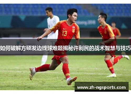 如何破解方硕发边线球难题揭秘许利民的战术智慧与技巧
