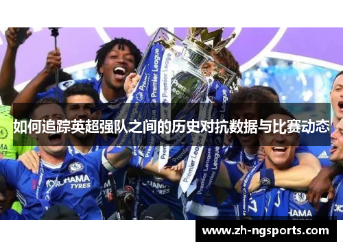 如何追踪英超强队之间的历史对抗数据与比赛动态