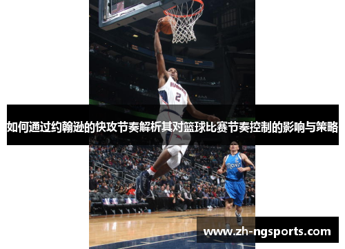 如何通过约翰逊的快攻节奏解析其对篮球比赛节奏控制的影响与策略