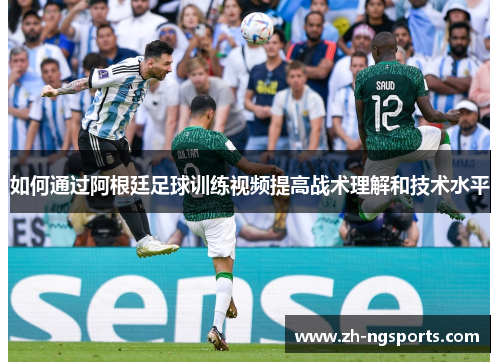 如何通过阿根廷足球训练视频提高战术理解和技术水平 如何通过阿根廷足球训练视频提高战术理解和技术水平