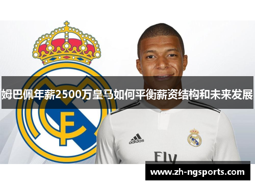 姆巴佩年薪2500万皇马如何平衡薪资结构和未来发展 姆巴佩年薪2500万皇马如何平衡薪资结构和未来发展