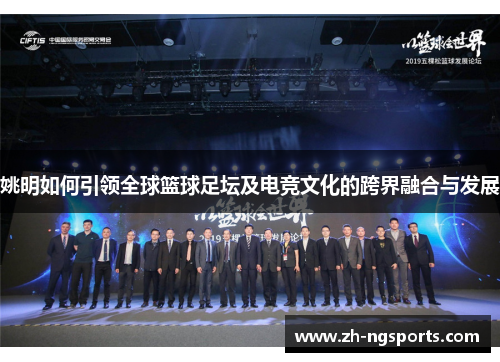 姚明如何引领全球篮球足坛及电竞文化的跨界融合与发展 姚明如何引领全球篮球足坛及电竞文化的跨界融合与发展