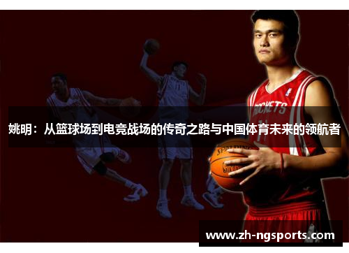 姚明：从篮球场到电竞战场的传奇之路与中国体育未来的领航者