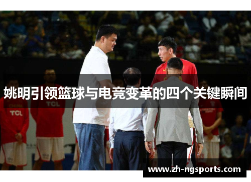 姚明引领篮球与电竞变革的四个关键瞬间 姚明引领篮球与电竞变革的四个关键瞬间