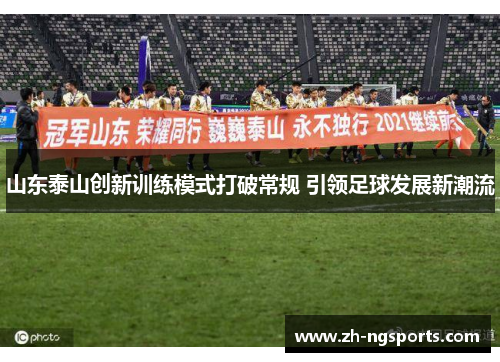 山东泰山创新训练模式打破常规 引领足球发展新潮流 山东泰山创新训练模式打破常规 引领足球发展新潮流