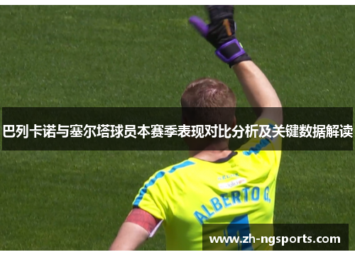 巴列卡诺与塞尔塔球员本赛季表现对比分析及关键数据解读 巴列卡诺与塞尔塔球员本赛季表现对比分析及关键数据解读