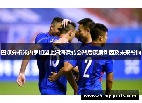 巴媒分析米内罗加盟上海海港转会背后深层动因及未来影响 巴媒分析米内罗加盟上海海港转会背后深层动因及未来影响