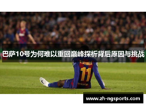 巴萨10号为何难以重回巅峰探析背后原因与挑战