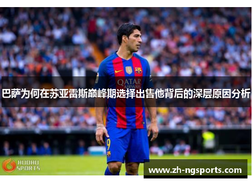 巴萨为何在苏亚雷斯巅峰期选择出售他背后的深层原因分析