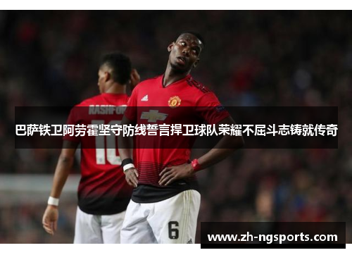 巴萨铁卫阿劳霍坚守防线誓言捍卫球队荣耀不屈斗志铸就传奇