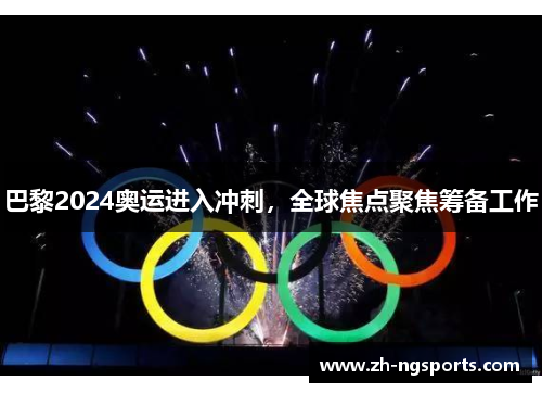巴黎2024奥运进入冲刺,全球焦点聚焦筹备工作 巴黎2024奥运进入冲刺,全球焦点聚焦筹备工作
