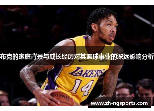 布克的家庭背景与成长经历对其篮球事业的深远影响分析