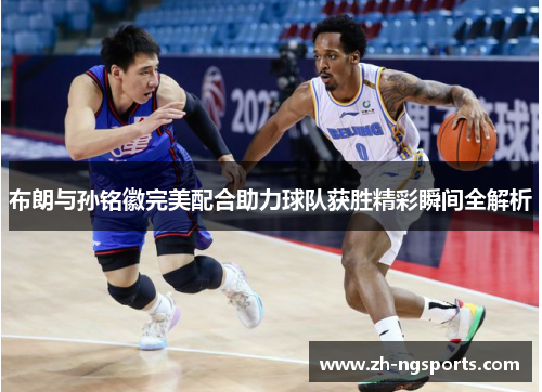 布朗与孙铭徽完美配合助力球队获胜精彩瞬间全解析