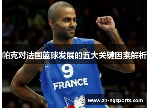 帕克对法国篮球发展的五大关键因素解析