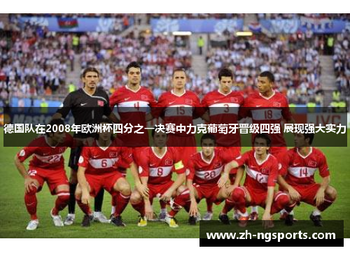 德国队在2008年欧洲杯四分之一决赛中力克葡萄牙晋级四强 展现强大实力