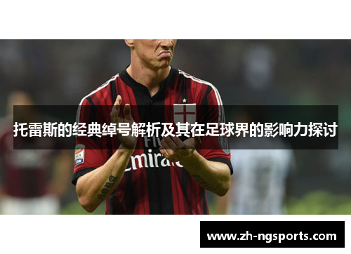 托雷斯的经典绰号解析及其在足球界的影响力探讨